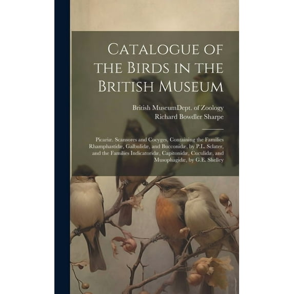 Catalogue of the Birds in the British Museum: Picariæ. Scansores and Cocyges, Containing the Families Rhamphastidæ, Galbulidæ, and Bucconidæ, by P.L. Sclater, and the Families Indicatoridæ, Capitonidæ
