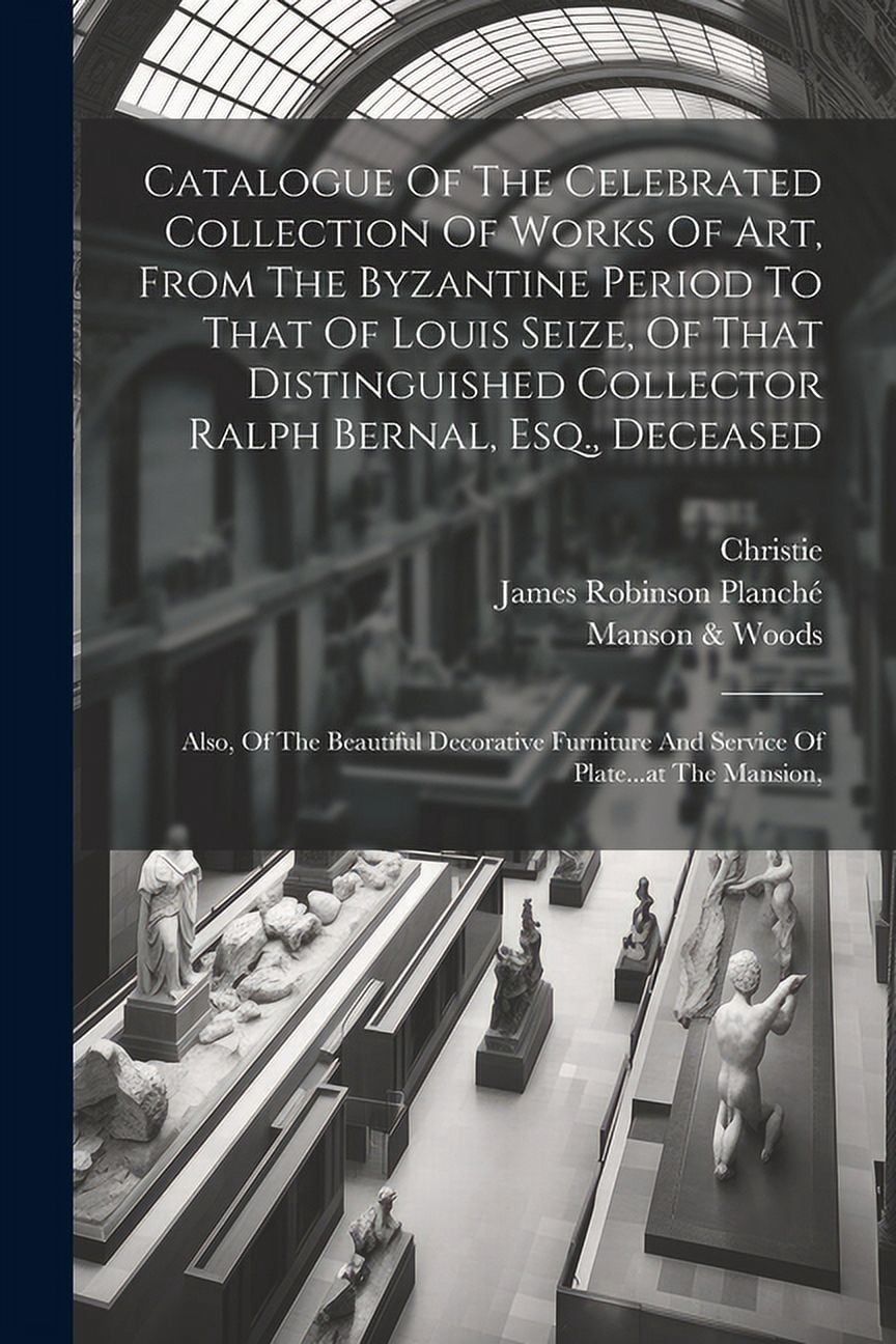 Catalogue Of The Celebrated Collection Of Works Of Art, From The Byzantine Period To That Of Louis Seize, Of That Distin, (Paperback)