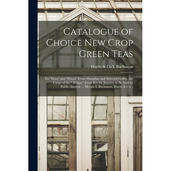 Catalogue of Choice New Crop Green Teas [microform] : Ex "Dora" and "Potosi" From Shanghae and Selected Coffee, the Cargo of the " Eclipse" From Rio D