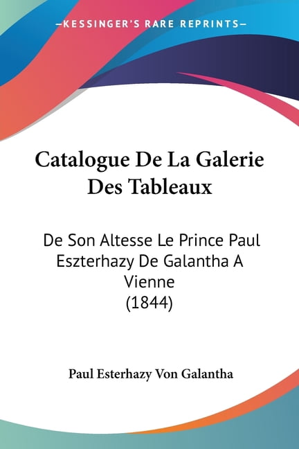 Catalogue De La Galerie Des Tableaux : De Son Altesse Le Prince Paul Eszterhazy De Galantha A Vienne (1844) (Paperback)