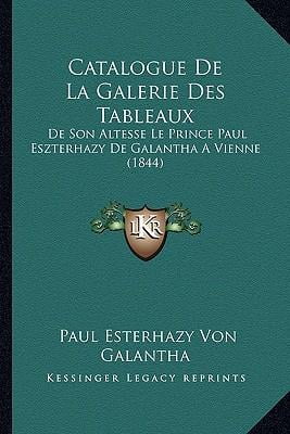 Catalogue de La Galerie Des Tableaux: de Son Altesse Le Prince Paul Eszterhazy de Galantha a Vienne (1844) Paperback
