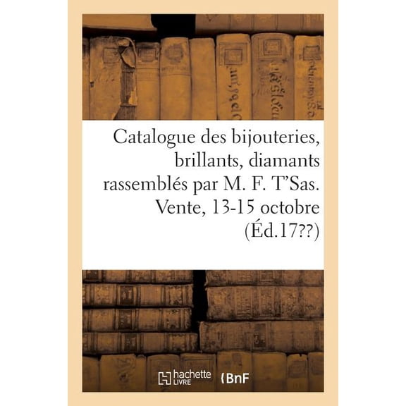 Catalogue Des Bijouteries, Des Brillants, Diamants Rassembls Par MR M. F. t'Sas, Joaillier: Vente, 13-15 Octobre, (Paperback)
