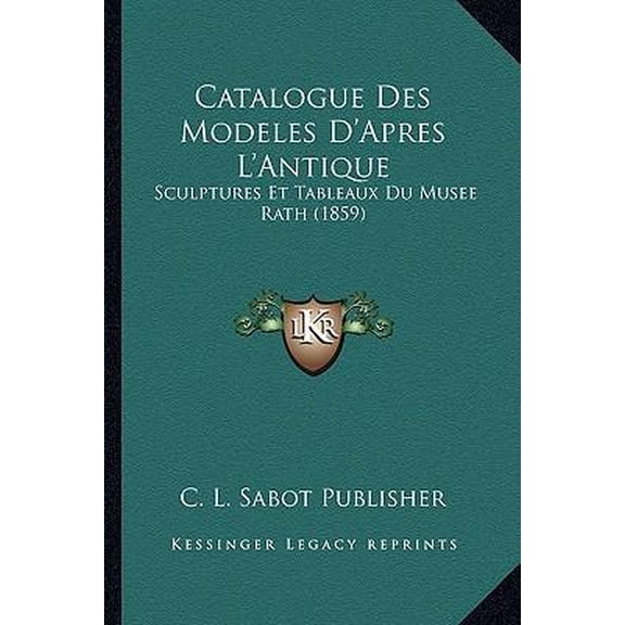 Catalogue Des Modeles D'Apres L'Antique: Sculptures Et Tableaux Du Musee Rath (1859) Paperback