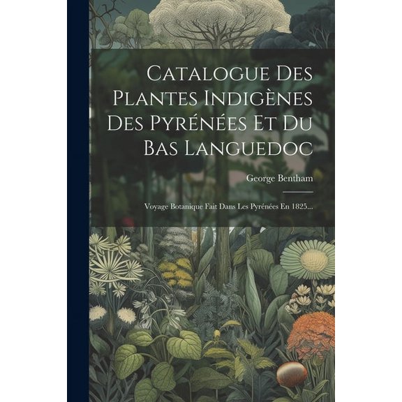 Catalogue Des Plantes Indignes Des Pyrnes Et Du Bas Languedoc: Voyage Botanique Fait Dans Les Pyrnes En 1825..., (Paperback)
