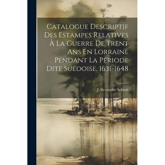 Catalogue Descriptif Des Estampes Relatives À La Guerre De Trent Ans En Lorraine Pendant La Période Dite Suédoise, 1631-1648 (Paperback)