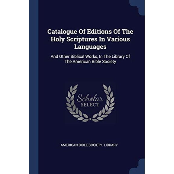 Catalogue Of Editions Of The Holy Scriptures In Various Languages : And Other Biblical Works, In The Library Of The American Bible Society (Paperback)
