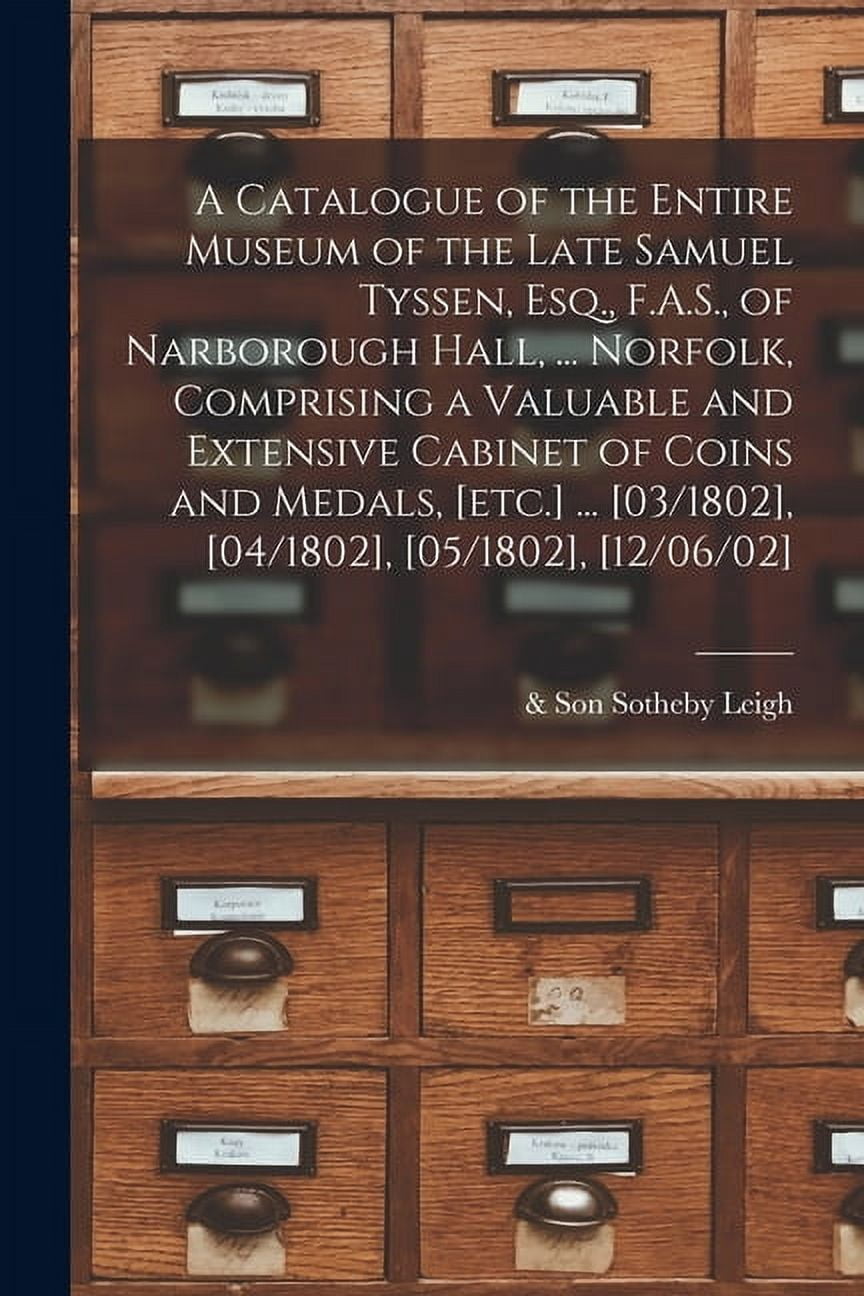 A Catalogue of the Entire Museum of the Late Samuel Tyssen, Esq., F.A.S., of Narborough Hall, ... Norfolk, Comprising a , (Paperback)