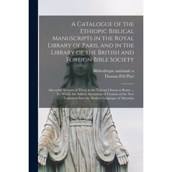 A Catalogue of the Ethiopic Biblical Manuscripts in the Royal Library of Paris, and in the Library of the British and Foreign Bible Society; Also Some Account of Those in the Vatican Library at Rome .