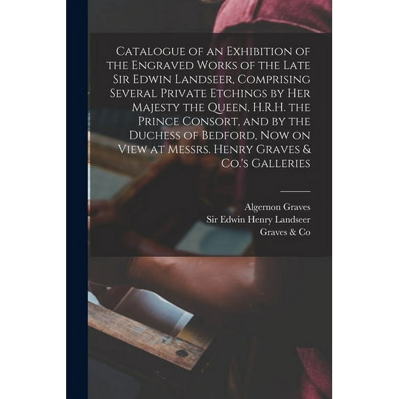 Catalogue of an Exhibition of the Engraved Works of the Late Sir Edwin Landseer, Comprising Several Private Etchings by Her Majesty the Queen, H.R.H. the Prince Consort, and by the Duchess of Bedford,