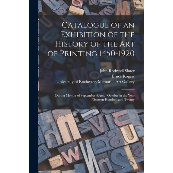 Catalogue of an Exhibition of the History of the Art of Printing 1450-1920: During Months of September October in the Year Nineteen Hundred and Twenty Paperback 1013566254 9781013566257 Slater, Jo