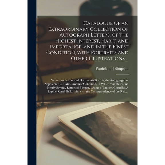 Catalogue of an Extraordinary Collection of Autograph Letters, of the Highest Interest, Habit, and Importance, and in the Finest Condition, With Portraits and Other Illustrations ...; Numerous Letters