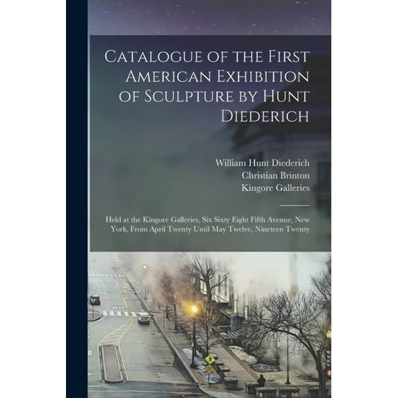 Catalogue of the First American Exhibition of Sculpture by Hunt Diederich: Held at the Kingore (Paperback) by William Hunt 1884-1953 Diederich, Christian Brinton, Kingore Galleries (Creator)