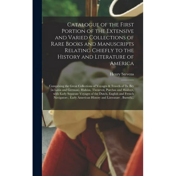 Catalogue of the First Portion of the Extensive and Varied Collections of Rare Books and Manuscripts Relating Chiefly to the History and Literature of America [microform]: Comprising the Great Collect