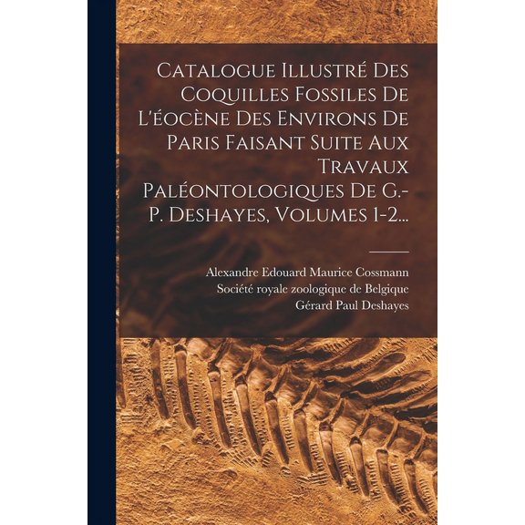 Catalogue Illustr Des Coquilles Fossiles De L'ocne Des Environs De Paris Faisant Suite Aux Travaux Palontologiques De G.-p. Deshayes, Volumes 1-2... (Paperback)