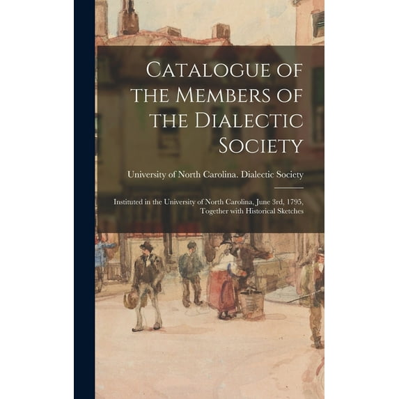 Catalogue of the Members of the Dialectic Society: Instituted in the University of North Carolina, June 3rd, 1795, Toget, (Hardcover)
