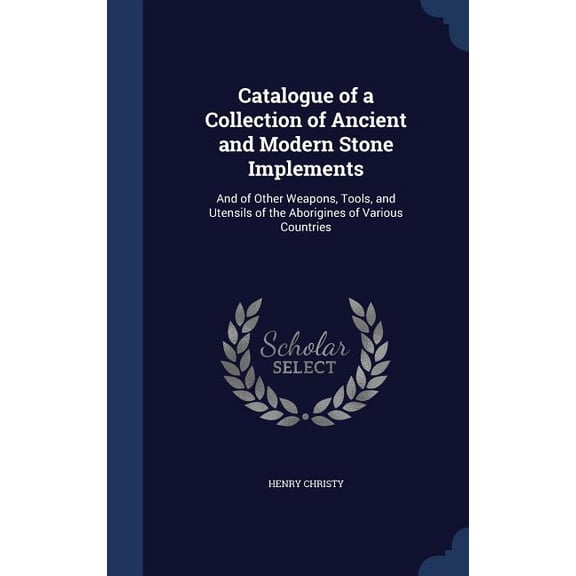Catalogue Of A Collection Of Ancient And Modern Stone Implements: And Of Other Weapons, Tools, And Utensils Of The Aborigines Of Various Countries