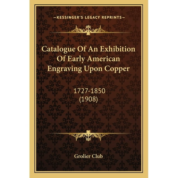Catalogue Of An Exhibition Of Early American Engraving Upon Copper : 1727-1850 (1908) (Paperback)