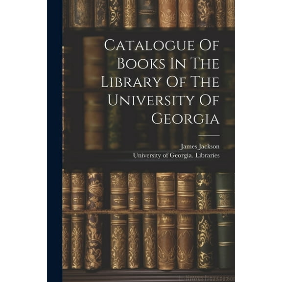 Catalogue Of Books In The Library Of The University Of Georgia (Paperback)