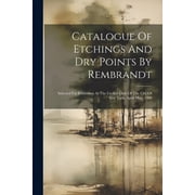 Catalogue Of Etchings And Dry Points By Rembrandt Selected For Exhibition At The Grolier Club Of The City Of New York, April-may, 1900 Paperback