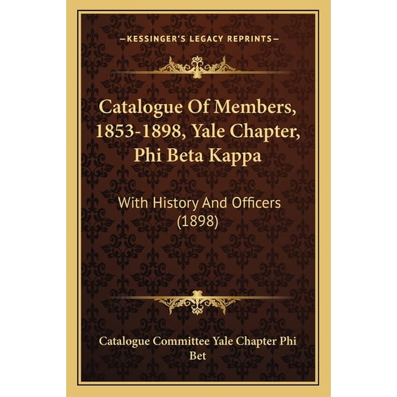 Catalogue Of Members, 1853-1898, Yale Chapter, Phi Beta Kappa : With History And Officers (1898) (Paperback)