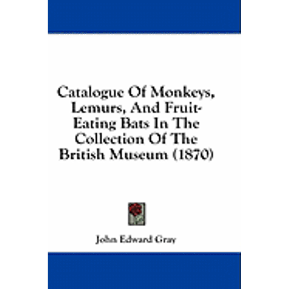 Catalogue Of Monkeys, Lemurs, And Fruit-Eating Bats In The Collection Of The British Museum (1870) (Paperback)