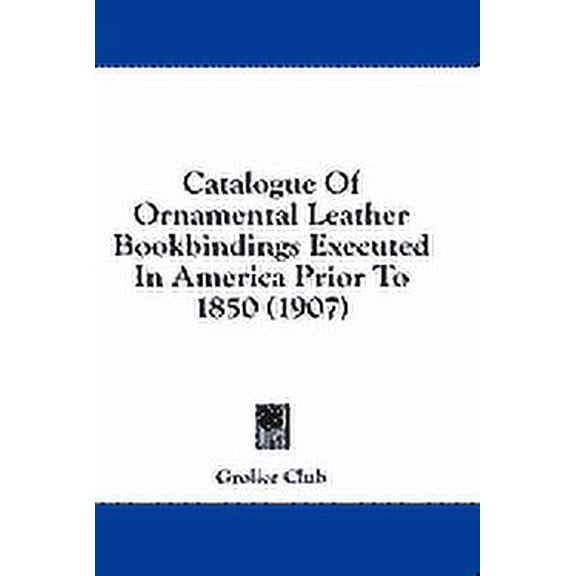 Catalogue Of Ornamental Leather Bookbindings Executed In America Prior To 1850 (1907) (Hardcover)