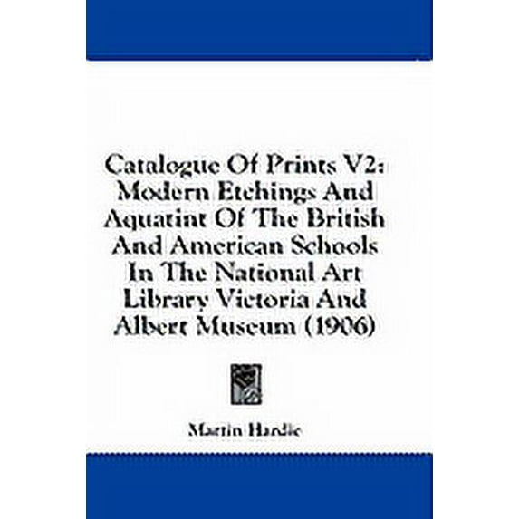 Catalogue Of Prints V2 : Modern Etchings And Aquatint Of The British And American Schools In The National Art Library Victoria And Albert Museum (1906) (Paperback)