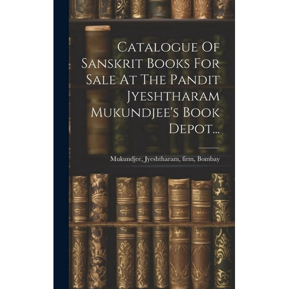 Catalogue Of Sanskrit Books For Sale At The Pandit Jyeshtharam Mukundjee's Book Depot..., (Hardcover)