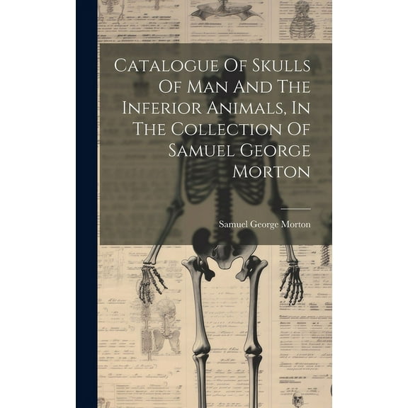 Catalogue Of Skulls Of Man And The Inferior Animals, In The Collection Of Samuel George Morton (Hardcover)