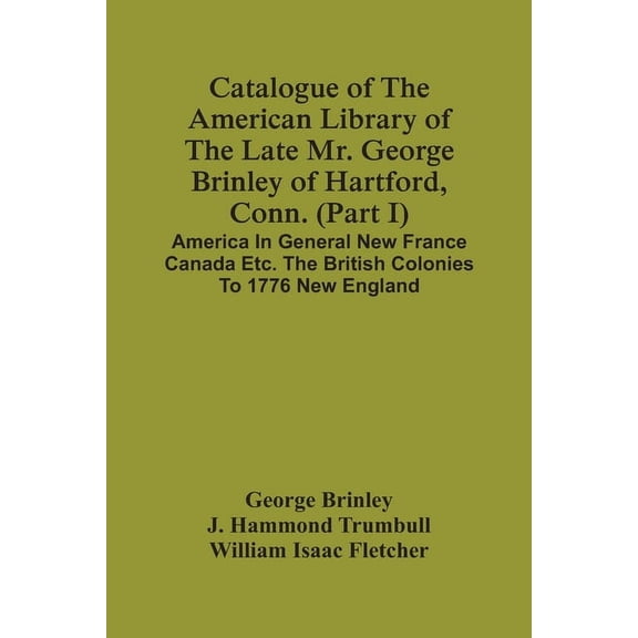 Catalogue Of The American Library Of The Late Mr. George Brinley Of Hartford, Conn. (Part I) America In General New Fran, (Paperback)