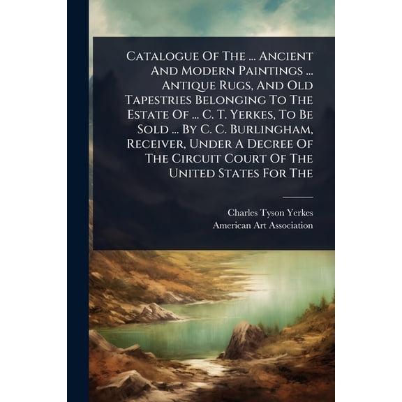 Catalogue Of The ... Ancient And Modern Paintings ... Antique Rugs, And Old Tapestries Belonging To The Estate Of ... C., (Paperback)