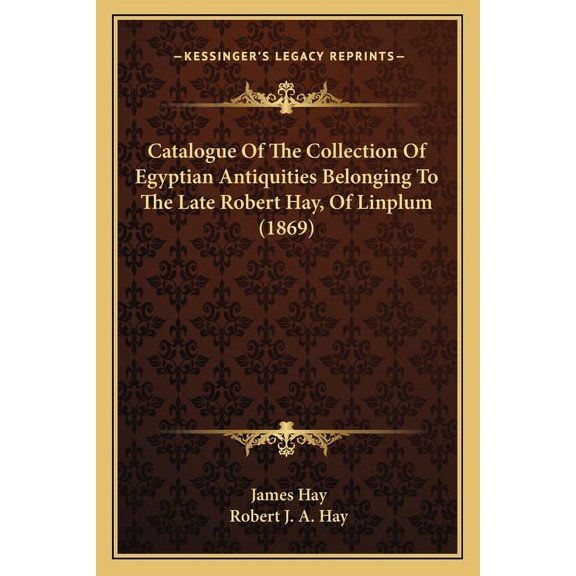 Catalogue Of The Collection Of Egyptian Antiquities Belonging To The Late Robert Hay, Of Linplum (1869) (Paperback)