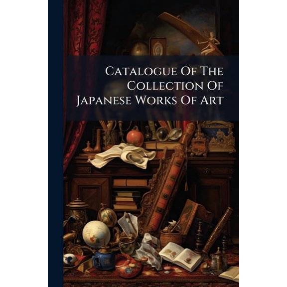 Catalogue Of The Collection Of Japanese Works Of Art, (Paperback)