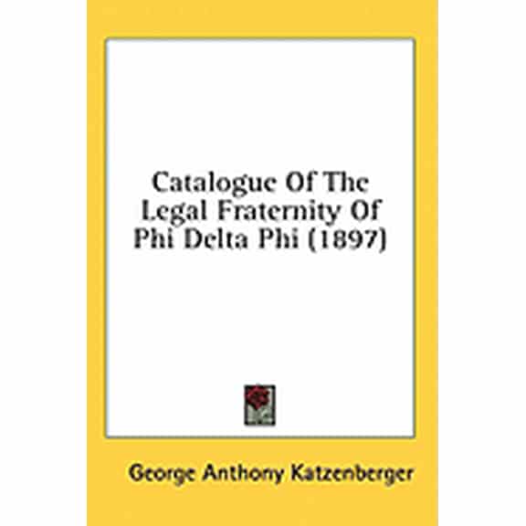 Catalogue Of The Legal Fraternity Of Phi Delta Phi (1897) (Paperback)