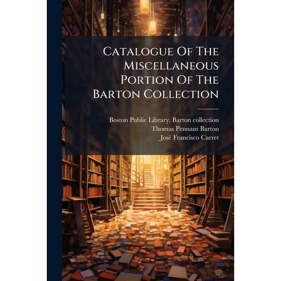 Catalogue Of The Miscellaneous Portion Of The Barton Collection : Boston Public Library (Paperback)