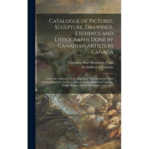 Catalogue of Pictures, Sculpture, Drawings, Etchings and Lithographs Done by Canadian Artists in Canada: Under the Authority of the Canadian War Memorials Fund and Exhibited for the First Time at the