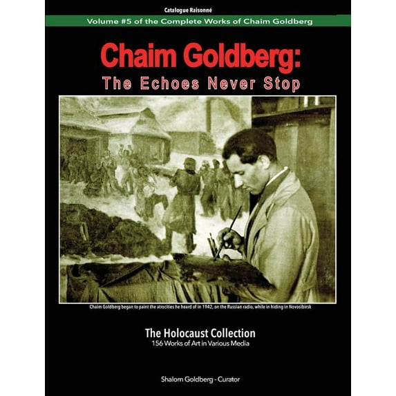 Catalogue Raisonné: Chaim Goldberg : The Echoes Never Stop: The Holocaust Collection (Series #5) (Paperback)