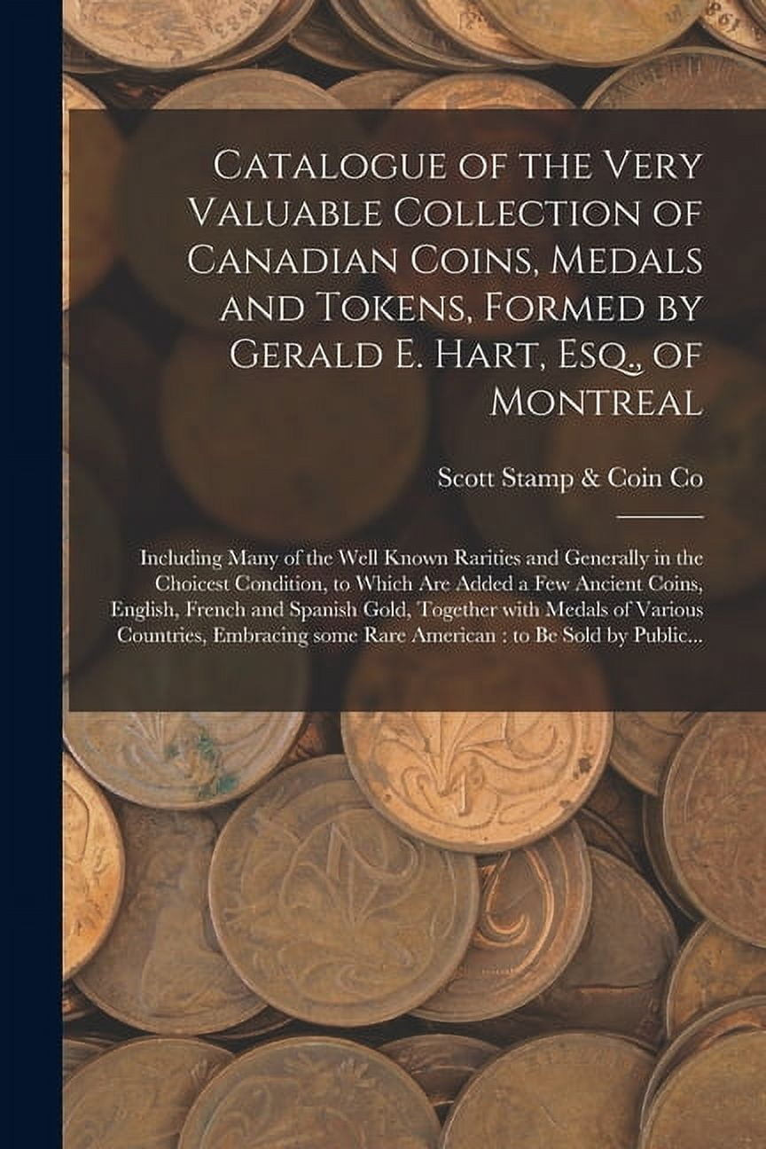 SCOTT STAMP & COIN CO Catalogue of the Very Valuable Collection of Canadian Coins, Medals and Tokens, Formed by Gerald E. Hart, Esq., of Montreal [microform]: Including Many of the Well Known Rarities and Generally in the