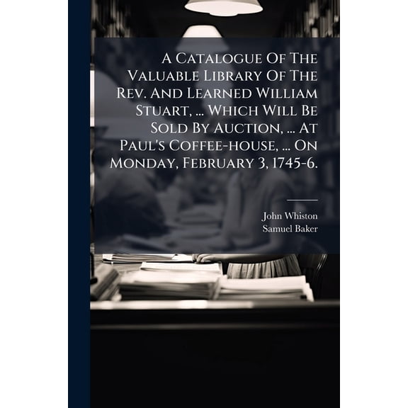 A Catalogue Of The Valuable Library Of The Rev. And Learned William Stuart, ... Which Will Be Sold By Auction, ... At Paul's Coffee-house, ... On Monday, February 3, 1745-6. (Paperback)