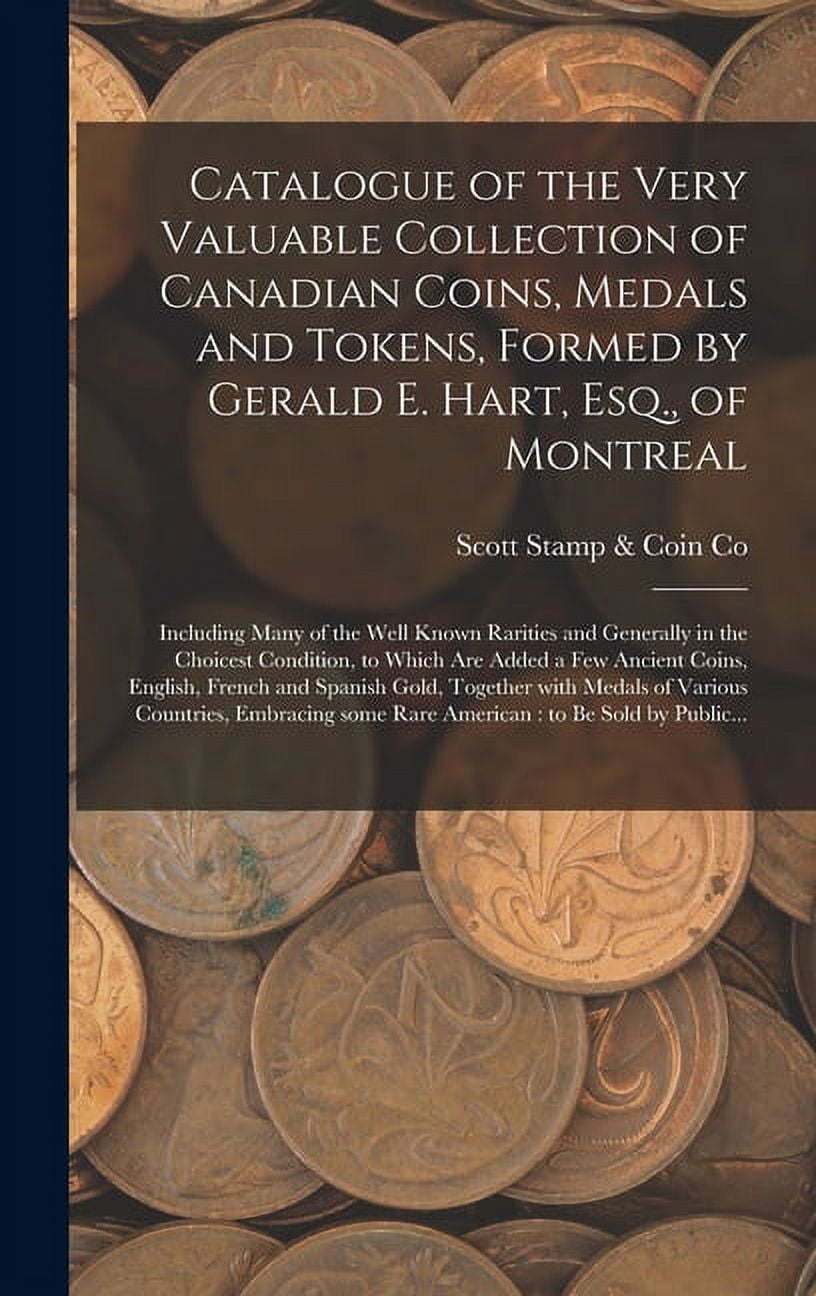SCOTT STAMP & COIN CO Catalogue of the Very Valuable Collection of Canadian Coins, Medals and Tokens, Formed by Gerald E. Hart, Esq., of Montreal [microform]: Including Many of the Well Known Rarities and Generally in the