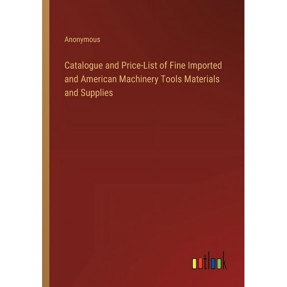Catalogue and Price-List of Fine Imported and American Machinery Tools Materials and Supplies (Paperback)
