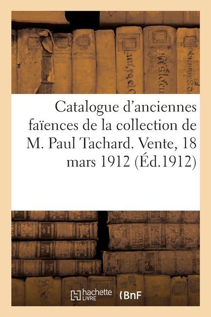 Catalogue d'Anciennes Faences Hispano-Mauresques, Plat  Reflets Mtalliques: En Faences de Manisses, Xive Sicle de la Collection de M. Paul Tachard. Vente, 18 Mars 1912 (Paperback)