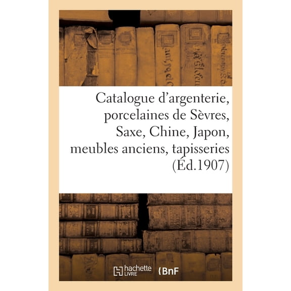 Catalogue d'Argenterie, Porcelaines de Svres, Saxe, Chine, Japon, Meubles Anciens, Tapisseries: toffes, Tapis d'Orient (Paperback)