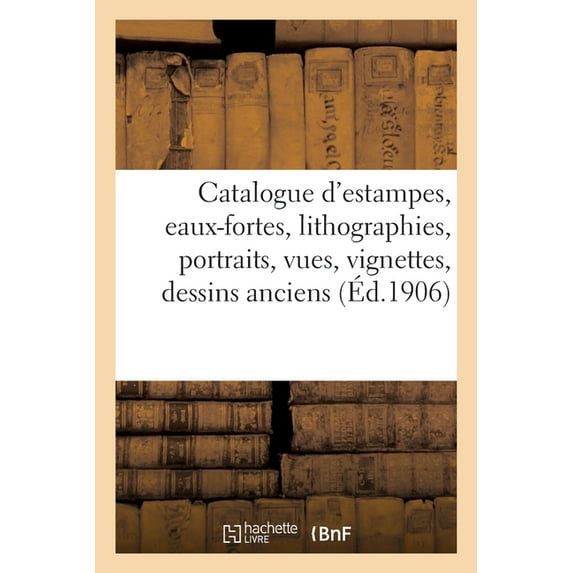 Catalogue d'Estampes Anciennes Et Modernes, Eaux-Fortes, Lithographies, Portraits, Vues, (Paperback)