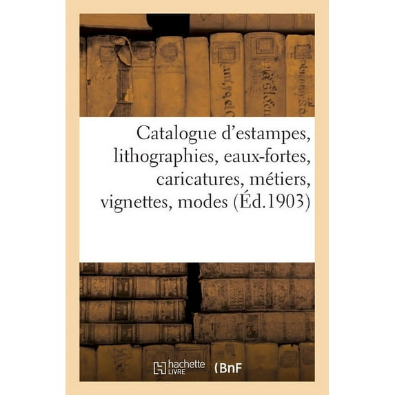 Catalogue d'Estampes Anciennes Et Modernes, Lithographies, Eaux-Fortes, Caricatures: Métiers, Vignettes, Modes Et Costumes (Paperback)