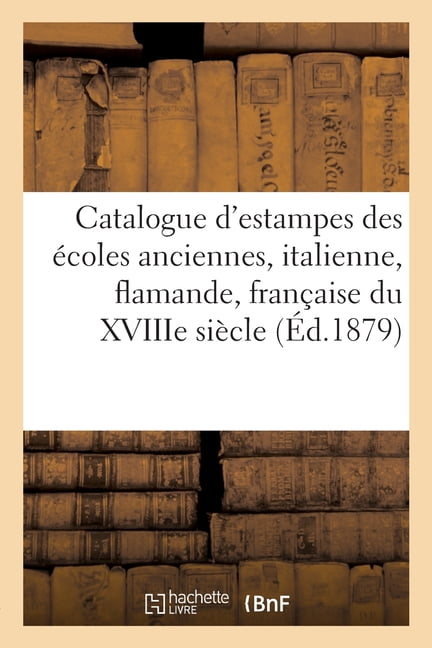 Catalogue d'Estampes Des Ãcoles Anciennes, Italienne, Flamande, FranÃ§aise, Ãcole Anglaise, (Paperback)