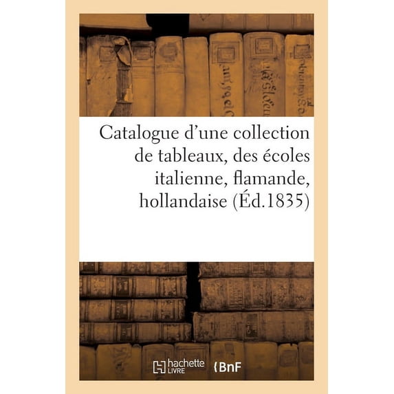 Catalogue d'Une Collection de Tableaux, Des Écoles Italienne, Flamande, Hollandaise (Paperback)