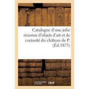 Catalogue d'une jolie r union d'objets d'art et de curiosit  du ch teau de P., Paperback
