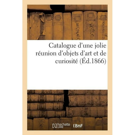 Catalogue d'Une Jolie Réunion d'Objets d'Art Et de Curiosité (Paperback)