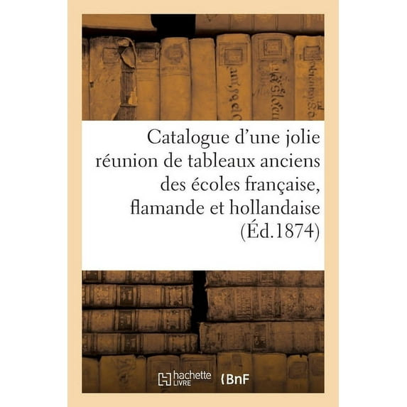 Catalogue d'Une Jolie Réunion de Tableaux Anciens Des Écoles Française, Flamande Et Hollandaise (Paperback)